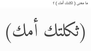 ما معنى ثكلتك امك في اللغة العربية